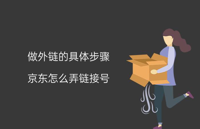 做外链的具体步骤 京东怎么弄链接号？